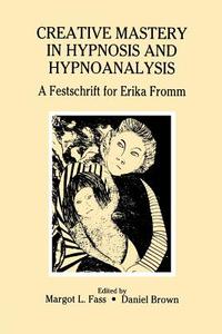 Creative Mastery in Hypnosis and Hypnoanalysis di Margot L. Fass, Daniel Brown edito da Taylor & Francis Ltd