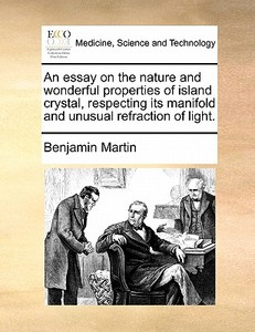 An Essay On The Nature And Wonderful Properties Of Island Crystal, Respecting Its Manifold And Unusual Refraction Of Light di Benjamin Martin edito da Gale Ecco, Print Editions