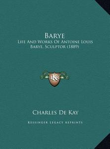 Barye Barye: Life and Works of Antoine Louis Barye, Sculptor (1889) di Charles de Kay edito da Kessinger Publishing
