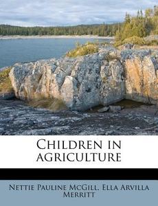 Children In Agriculture di Nettie Pauline McGill, Ella Arvilla Merritt edito da Nabu Press