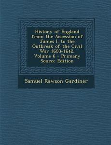 History of England from the Accession of James I. to the Outbreak of the Civil War 1603-1642, Volume 6 di Samuel Rawson Gardiner edito da Nabu Press