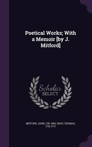 Poetical Works; With A Memoir [by J. Mitford] di Mitford John 1781-1859, Gray Thomas 1716-1771 edito da Palala Press