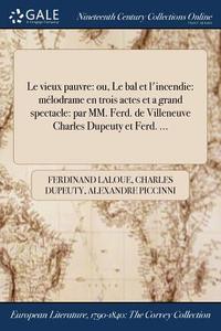 Le Vieux Pauvre: Ou, Le Bal Et L'incendie: Mï¿½lodrame En Trois Actes Et A Grand Spectacle: Par Mm. Ferd. De Villeneuve Charles Dupeuty Et Ferd. ... di Ferdinand Laloue, Charles Dupeuty, Alexandre Piccinni edito da Gale Ncco, Print Editions