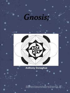 Gnosis; di Anthony Donaghue edito da Lulu.com