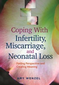 Coping with Infertility, Miscarriage, and Neonatal Loss: Finding Perspective and Creating Meaning di Amy Wenzel edito da AMER PSYCHOLOGICAL ASSN