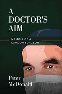 A DOCTOR'S AIM: MEMOIR OF A LONDON SURGE di PETER MCDONALD edito da LIGHTNING SOURCE UK LTD