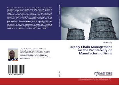 Supply Chain Management on the Profitability of Manufacturing Firms di Kalu Alexanda edito da LAP Lambert Academic Publishing