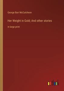 Her Weight in Gold; And other stories di George Barr Mccutcheon edito da Outlook Verlag