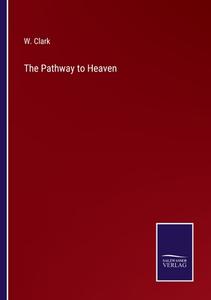 The Pathway to Heaven di W. Clark edito da Salzwasser-Verlag