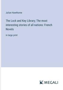 The Lock and Key Library; The most interesting stories of all nations: French Novels di Julian Hawthorne edito da Megali Verlag