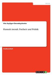Hannah Arendt. Freiheit und Politik di Vita Zeyliger-Cherednychenko edito da GRIN Verlag