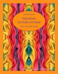 Naturfarben auf Wolle und Seide - Färben ohne giftige Zusätze di Dorothea Fischer edito da Books on Demand