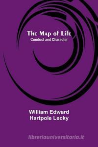 The Map of Life; Conduct and Character di William Edward Hartpole Lecky edito da Alpha Editions