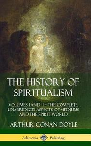 The History of Spiritualism: Volumes I and II ? The Complete, Unabridged Aspects of Mediums and the Spirit World (Hardco di Arthur Conan Doyle edito da LULU PR