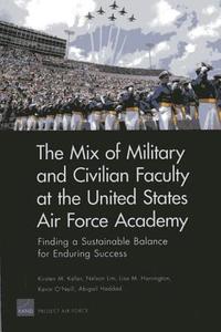 The Mix of Military and Civilian Faculty at the United States Air Force Academy: Finding a Sustainable Balance for Endur di Kirsten M. Keller, Nelson Lim, Lisa M. Harrington edito da RAND CORP