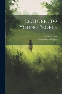 Lectures to Young People di William Buell Sprague, Samuel Miller edito da LEGARE STREET PR