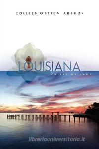 Louisiana Called My Name di Colleen O'Brien Arthur edito da Lulu.com