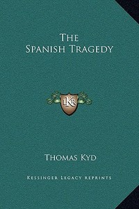 The Spanish Tragedy di Thomas Kyd edito da Kessinger Publishing