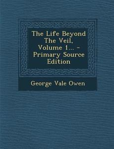 The Life Beyond the Veil, Volume 1... di George Vale Owen edito da Nabu Press