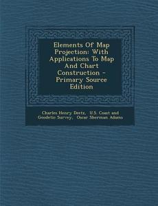 Elements of Map Projection: With Applications to Map and Chart Construction - Primary Source Edition di Charles Henry Deetz edito da Nabu Press