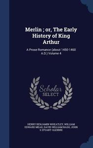 Merlin; Or, The Early History Of King Arthur di Henry Benjamin Wheatley, William Edward Mead, David William Nash edito da Sagwan Press