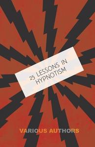 25 Lessons in Hypnotism - Being the Most Perfect, Complete, Easily Learned and Comprehensive Course in the World. di M. Young edito da Buck Press