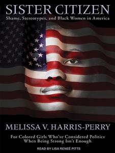 Sister Citizen: Shame, Stereotypes, and Black Women in America di Melissa V. Harris-Perry edito da Tantor Audio
