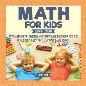 Math for Kids Second Edition | Basic Arithmetic, Division and Times Table Quiz Book for Kids | Children's Questions & An di Dot Edu edito da Dot EDU