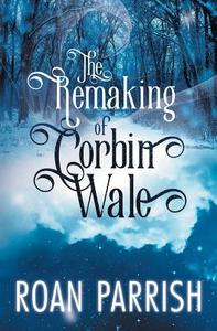 The Remaking Of Corbin Wale di Roan Parrish edito da Riptide Publishing
