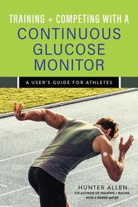 Training and Competing with a Continuous Glucose Monitor: A User's Guide for Athletes di Hunter Allen edito da VELOPRESS