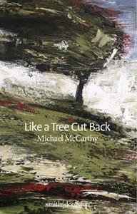 Like A Tree Cut Back di Michael McCarthy edito da Smith/Doorstop Books