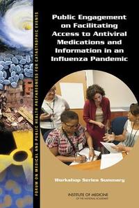 Public Engagement On Facilitating Access To Antiviral Medications And Information In An Influenza Pandemic di Forum on Medical and Public Health Preparedness for Catastrophic Events, Board on Health Sciences Policy, Institute of Medicine edito da National Academies Press
