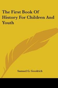 The First Book Of History For Children And Youth di Samuel G. Goodrich edito da Kessinger Publishing, Llc