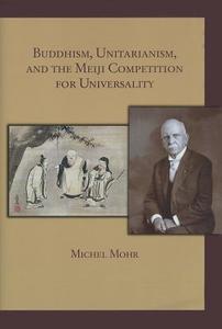 Buddhism, Unitarianism, and the Meiji Competition for Universality di Michel Mohr edito da Harvard University Press