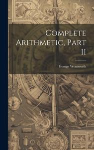 Complete Arithmetic, Part II di George Wentworth edito da LEGARE STREET PR