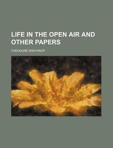 Life in the Open Air and Other Papers di Theodore Winthrop edito da Rarebooksclub.com