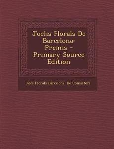 Jochs Florals de Barcelona: Premis di Jocs Florals Barcelona De Consistori edito da Nabu Press