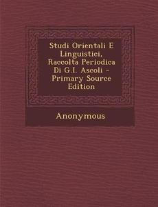 Studi Orientali E Linguistici, Raccolta Periodica Di G.I. Ascoli di Anonymous edito da Nabu Press