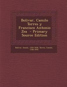 Bolivar, Camilo Torres y Francisco Antonio Zea di Bolivar Simon 1783-1830, Torres Camilo 1766-1816 edito da Nabu Press