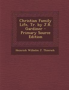 Christian Family Life, Tr. by J.R. Gardiner - Primary Source Edition di Heinrich Wilhelm J. Thiersch edito da Nabu Press