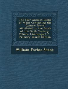 The Four Ancient Books of Wales Containing the Cymric Poems Attributed to the Bards of the Sixth Century, Volume 1, Part 2 - Primary Source Edition di William Forbes Skene edito da Nabu Press
