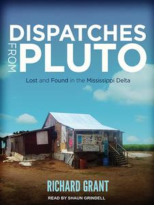 Dispatches from Pluto: Lost and Found in the Mississippi Delta di Richard Grant edito da Tantor Audio