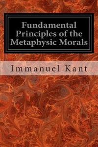 Fundamental Principles of the Metaphysic Morals di Immanuel Kant edito da Createspace