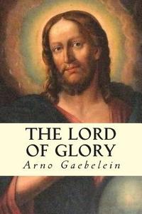 The Lord of Glory di Arno Gaebelein edito da Createspace