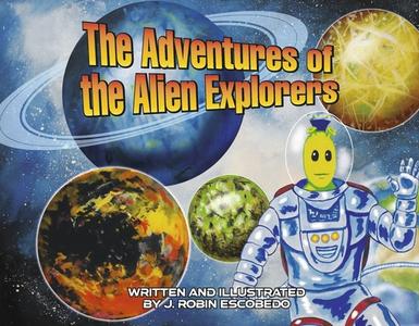 The Adventures of the Alien Explorers di J. Robin Escobedo edito da BOOKBABY