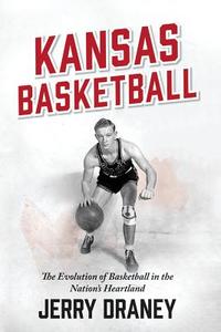 Kansas Basketball: The Evolution of Basketball in the Nation's Heartland di Jerry Draney edito da MASCOT BOOKS