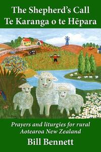 The Shepherd's Call - Te Karanga o te Hēpara: Prayers and liturgies for rural Aotearoa New Zealand di Bill Bennett edito da LIGHTNING SOURCE INC