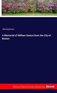 A Memorial of William Gaston from the City of Boston di Anonymous edito da hansebooks