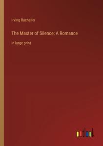 The Master of Silence; A Romance di Irving Bacheller edito da Outlook Verlag