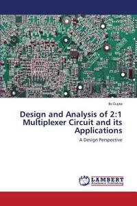 Design and Analysis of 2:1 Multiplexer Circuit and its Applications di Ila Gupta edito da LAP Lambert Academic Publishing